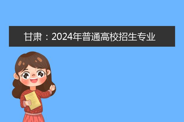 甘肃：2024年普通高校招生专业选考科目要求