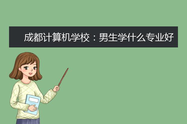 成都计算机学校：男生学什么专业好?