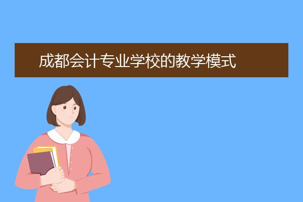 成都会计专业学校的教学模式