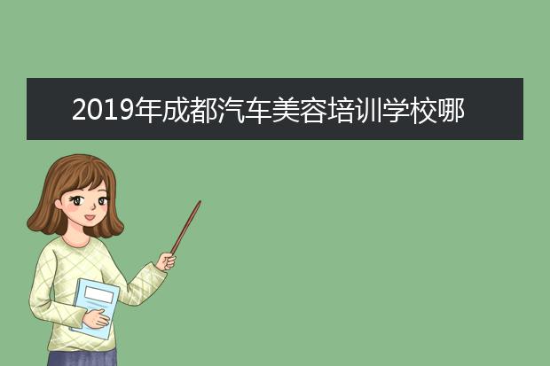 2019年成都汽车美容培训学校哪家好