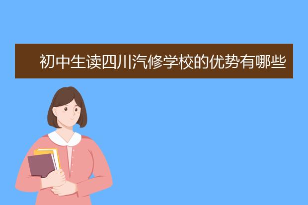 初中生读四川汽修学校的优势有哪些