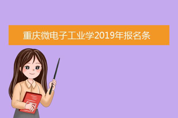 重庆微电子工业学2019年报名条件