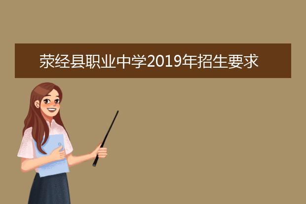 荥经县职业中学2019年招生要求、报名条件