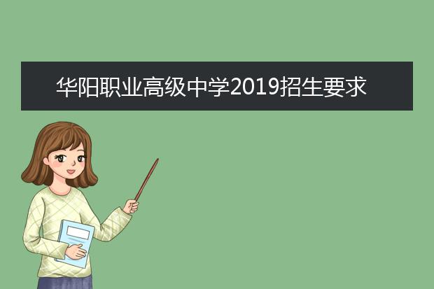 华阳职业高级中学2019招生要求、报名条件