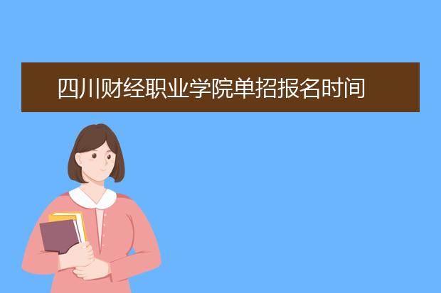 四川财经职业学院单招报名时间