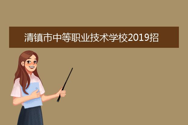 清镇市中等职业技术学校2019招生简章