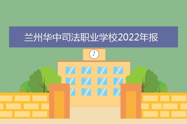 兰州华中司法职业学校2022年报名条件、招生要求、招生对象