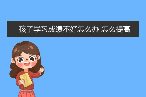 孩子学习成绩不好怎么办 怎么提高