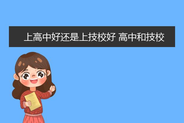 上高中好还是上技校好 高中和技校有什么区别