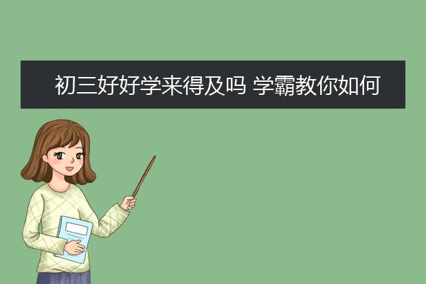 初三好好学来得及吗 学霸教你如何冲刺