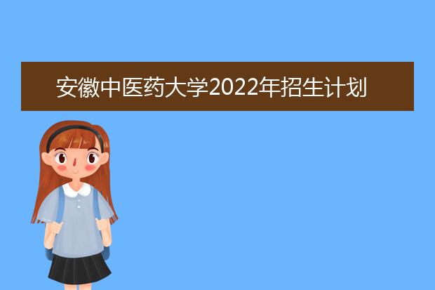 安徽中医药大学2022年招生计划