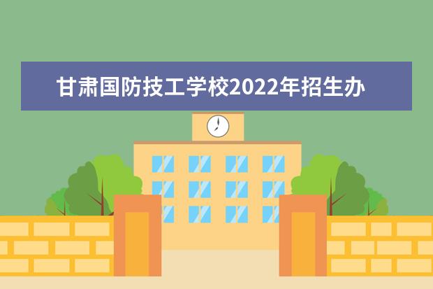 甘肃国防技工学校2022年招生办联系电话