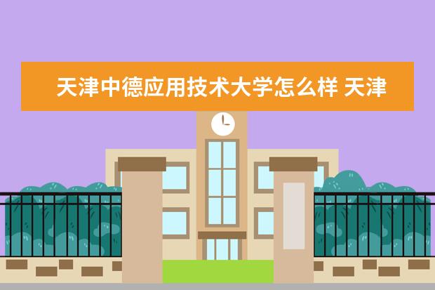 天津中德应用技术大学怎么样 天津中德应用技术大学简介