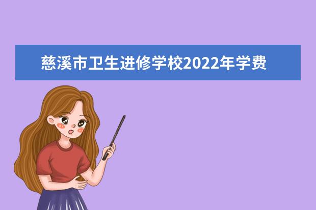 慈溪市卫生进修学校2022年学费 慈溪市卫生进修学校收费是多少