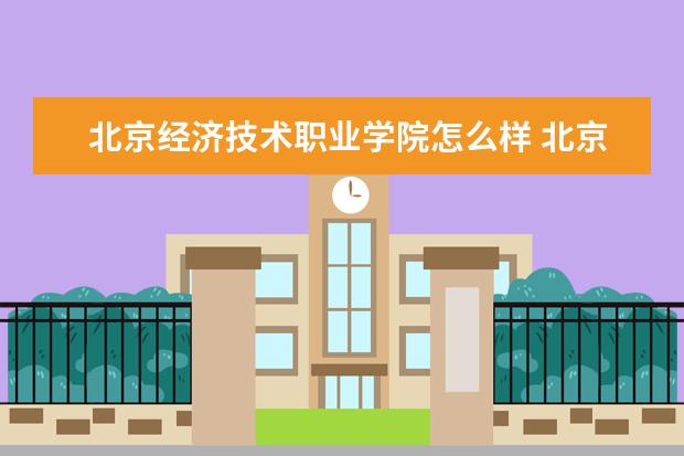 北京经济技术职业学院怎么样 北京经济技术职业学院简介