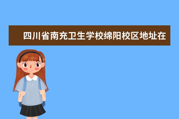 四川省南充卫生学校绵阳校区地址在哪里 四川省南充卫生学校地址是哪里