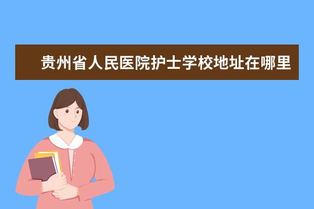 贵州省人民医院护士学校地址在哪里