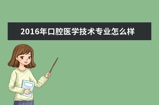 2019年口腔医学技术专业怎么样报名