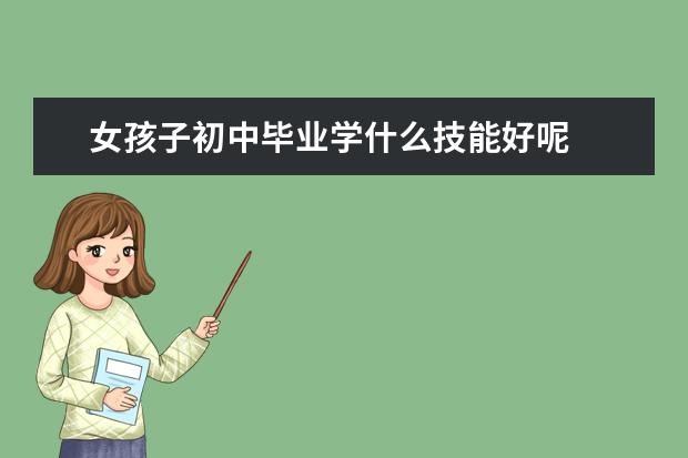 女孩子初中毕业学什么技能好呢