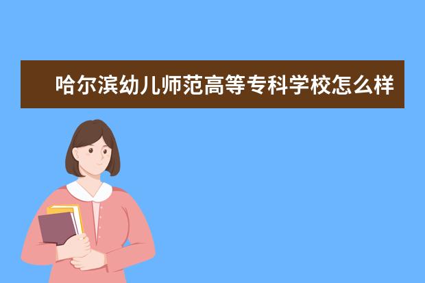 哈尔滨幼儿师范高等专科学校怎么样 哈尔滨幼儿师范高等专科学校简介