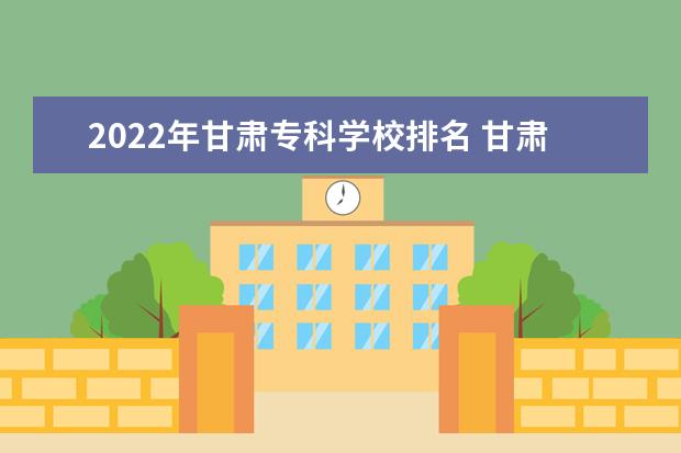 2022年甘肃专科学校排名 甘肃专科院校名单