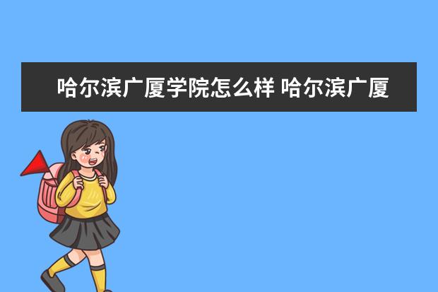 哈尔滨广厦学院怎么样 哈尔滨广厦学院简介