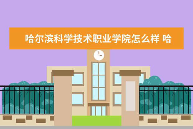 哈尔滨科学技术职业学院怎么样 哈尔滨科学技术职业学院简介