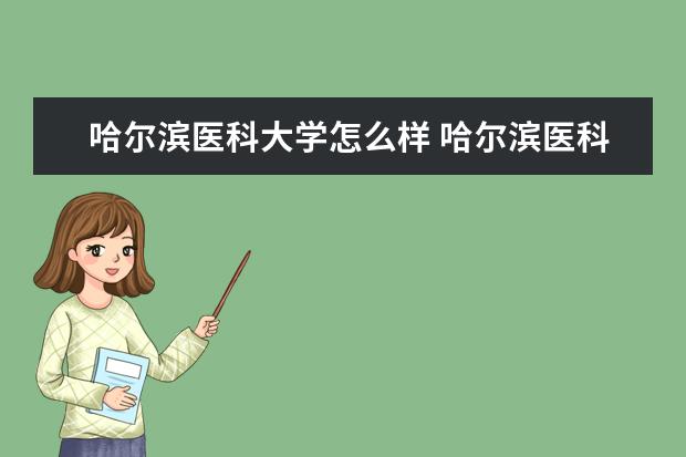 哈尔滨医科大学怎么样 哈尔滨医科大学简介