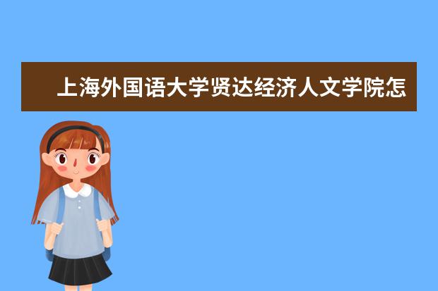 上海外国语大学贤达经济人文学院怎么样 上海外国语大学贤达经济人文学院简介