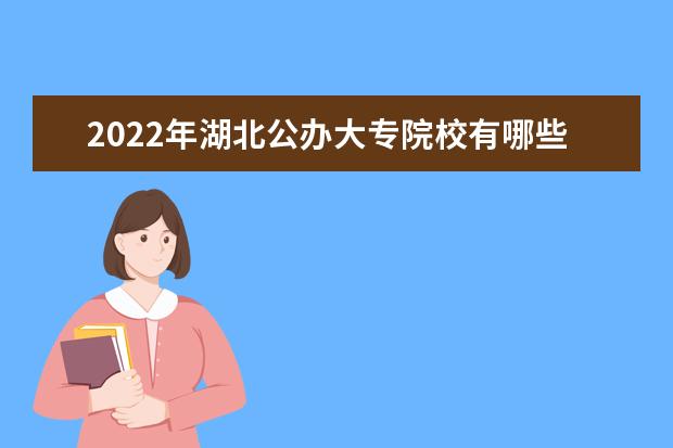 2022年湖北公办大专院校有哪些 公办专科学校名单