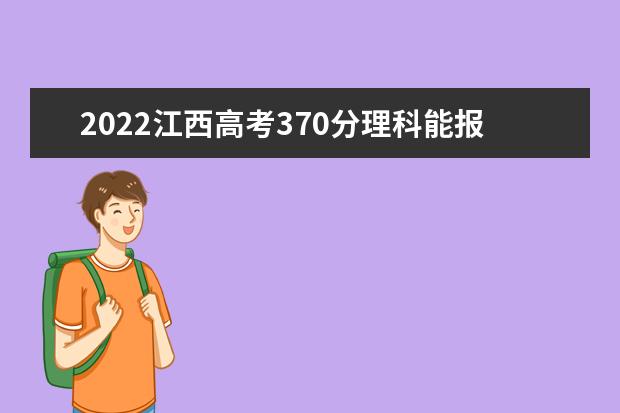 2022江西高考370分理科能报考哪些大学