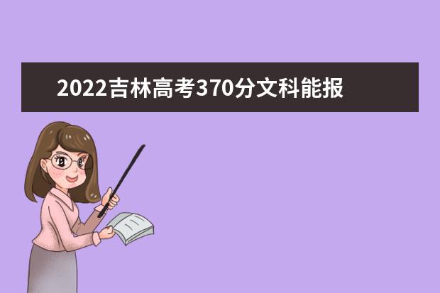 2022吉林高考370分文科能报考哪些大学