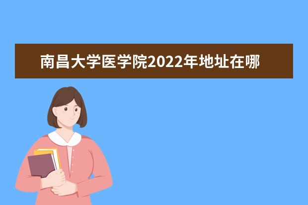 南昌大学医学院2020年地址在哪里