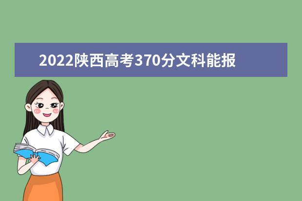 2022陕西高考370分文科能报考哪些大学