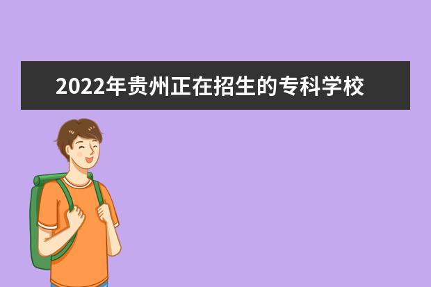 2022年贵州正在招生的专科学校有哪些