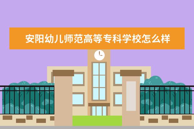 安阳幼儿师范高等专科学校怎么样 安阳幼儿师范高等专科学校简介