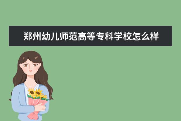 郑州幼儿师范高等专科学校怎么样 郑州幼儿师范高等专科学校简介