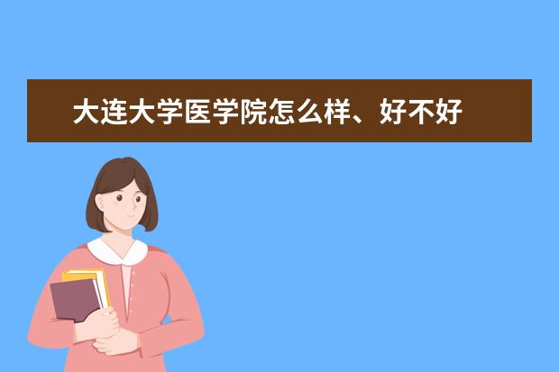 大连大学医学院怎么样、好不好