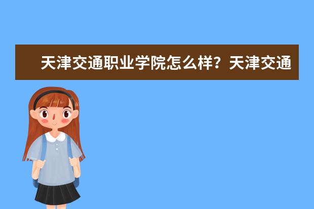 天津交通职业学院怎么样？天津交通职业学院简介