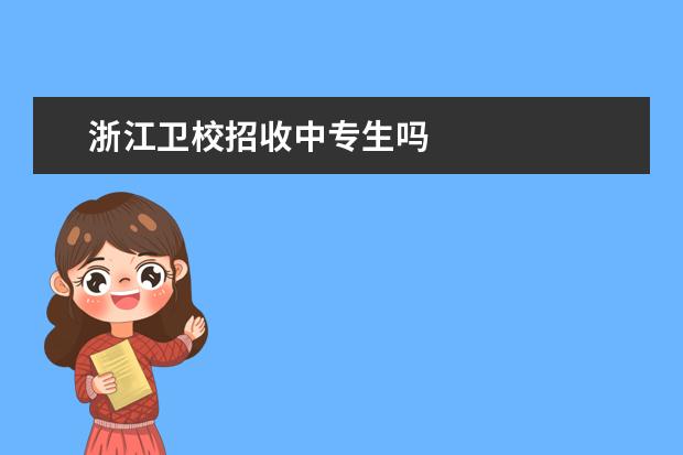 浙江金宝搏app安卓下载招收中专生吗 浙江金宝搏app安卓下载招生条件是什么