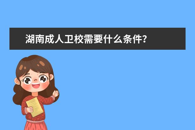 湖南成人金宝搏app安卓下载需要什么条件 湖南金宝搏app安卓下载招生标准是什么