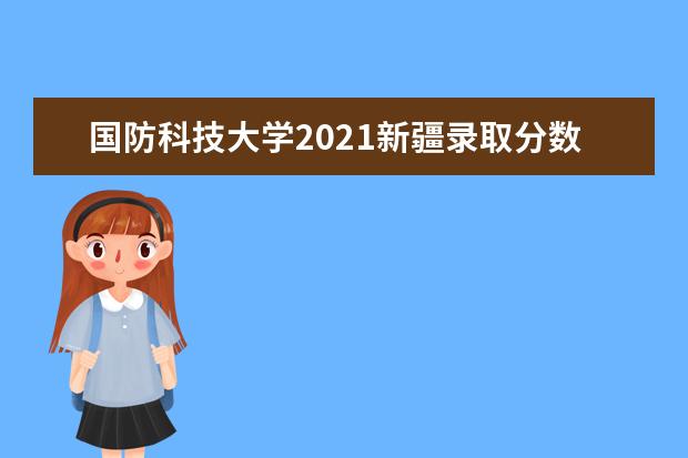 国防科技大学2021新疆录取分数线