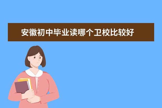 安徽初中毕业读哪个金宝搏app安卓下载比较好 安徽金宝搏app安卓下载哪家好