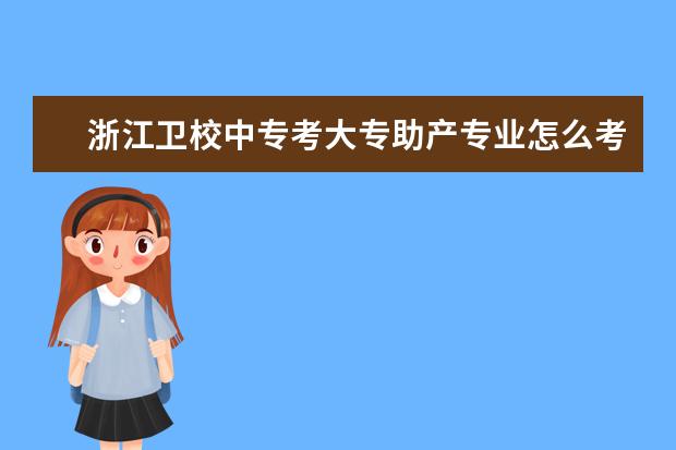 浙江金宝搏app安卓下载中专考大专助产专业怎么考 浙江金宝搏app安卓下载报名条件是什么