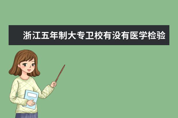 浙江五年制大专金宝搏app安卓下载有没有医学检验 浙江金宝搏app安卓下载招生条件是什么