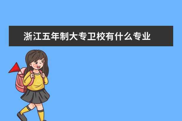 浙江五年制大专金宝搏app安卓下载有什么专业 浙江金宝搏app安卓下载专业有哪些