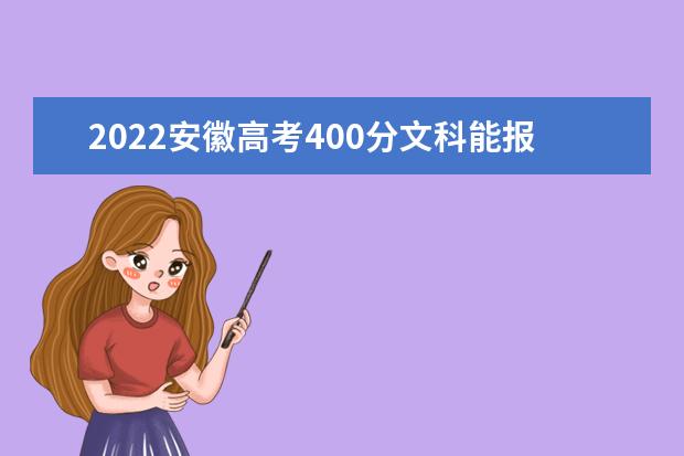 2022安徽高考400分文科能报考哪些大学