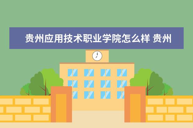 贵州应用技术职业学院怎么样 贵州应用技术职业学院简介