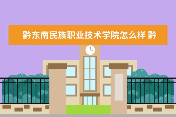 黔东南民族职业技术学院怎么样 黔东南民族职业技术学院简介