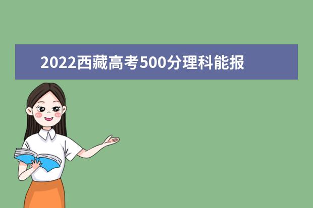 2022西藏高考500分理科能报考哪些大学